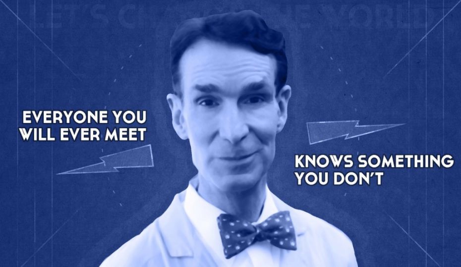 Bill Nye - Everyone you will ever meet knows something you don't.